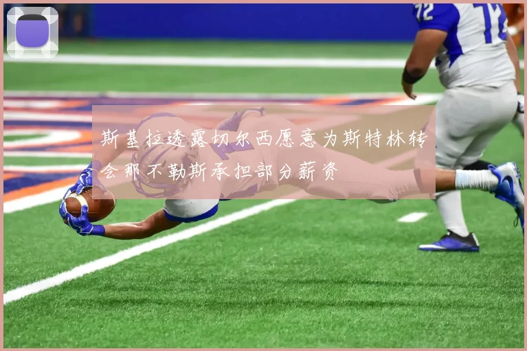 斯基拉透露切尔西愿意为斯特林转会那不勒斯承担部分薪资