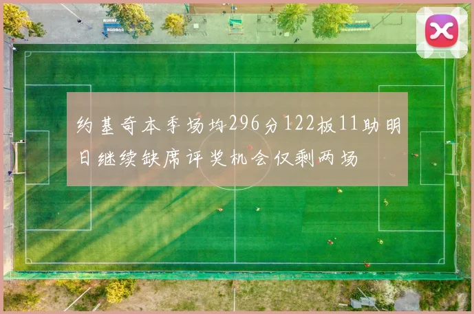 约基奇本季场均296分122板11助明日继续缺席评奖机会仅剩两场