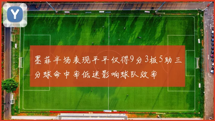 墨菲半场表现平平仅得9分3板5助三分球命中率低迷影响球队效率