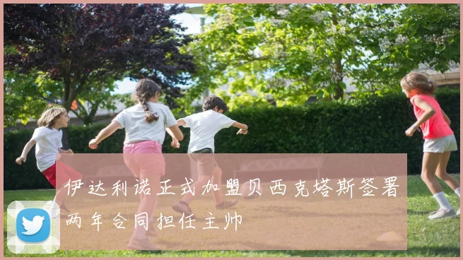 伊达利诺正式加盟贝西克塔斯签署两年合同担任主帅