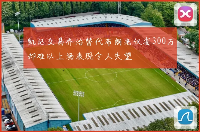 凯记交易乔治替代布朗老仅省300万却难以上场表现令人失望
