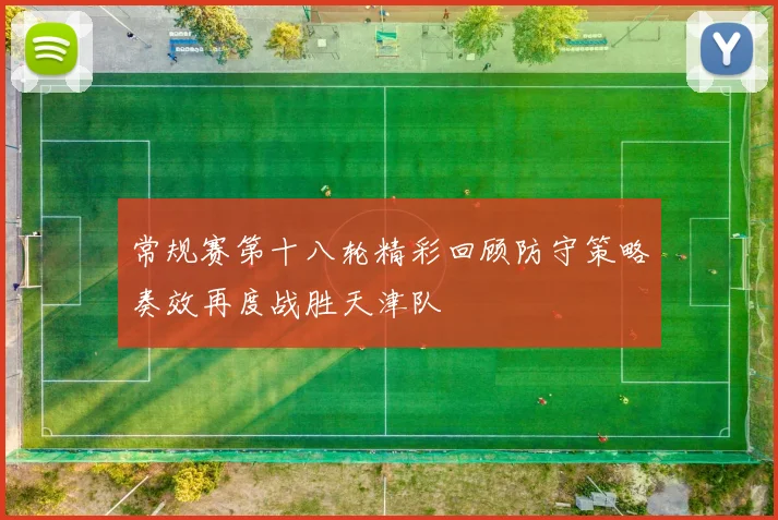常规赛第十八轮精彩回顾防守策略奏效再度战胜天津队