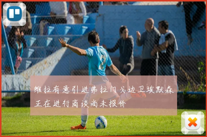 维拉有意引进弗拉门戈边卫埃默森正在进行商谈尚未报价