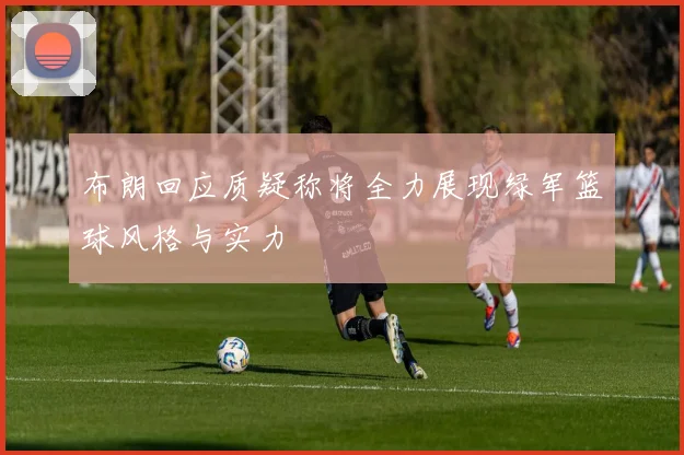 布朗回应质疑称将全力展现绿军篮球风格与实力