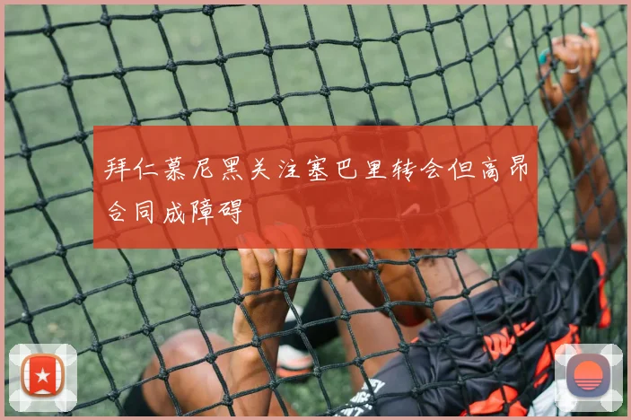 拜仁慕尼黑关注塞巴里转会但高昂合同成障碍