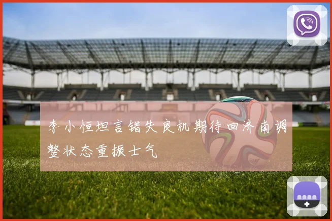 李小恒坦言错失良机期待回济南调整状态重振士气