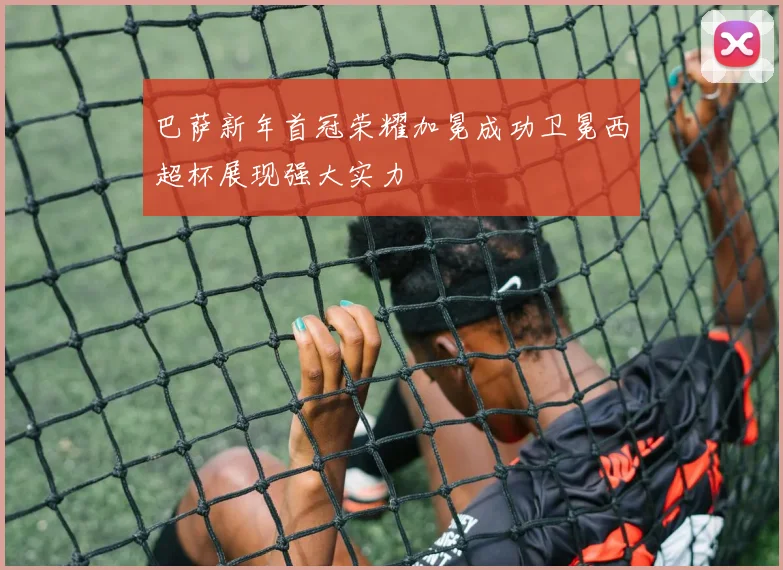 巴萨新年首冠荣耀加冕成功卫冕西超杯展现强大实力