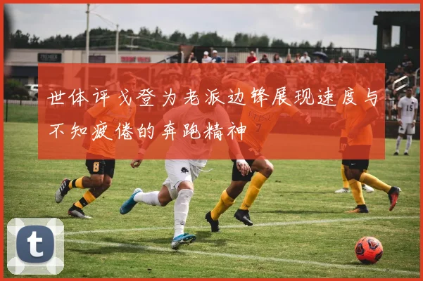 世体评戈登为老派边锋展现速度与不知疲倦的奔跑精神