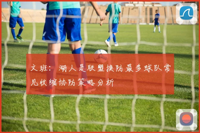文班：湖人是联盟换防最多球队常见收缩协防策略分析