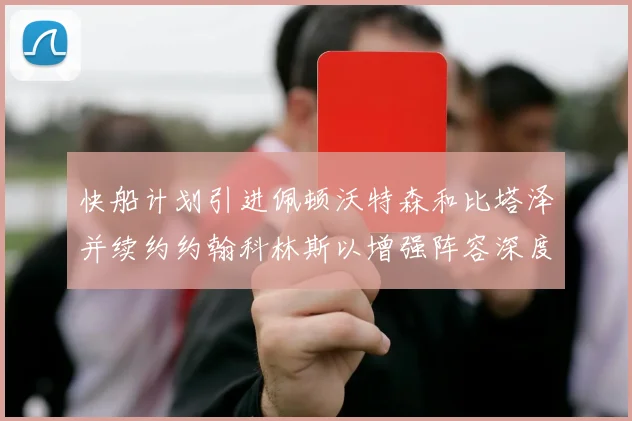 快船计划引进佩顿沃特森和比塔泽并续约约翰科林斯以增强阵容深度