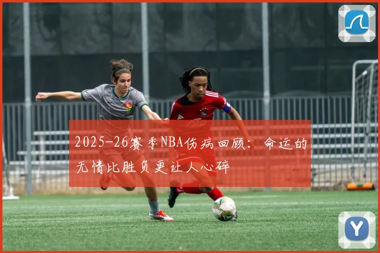 2025-26赛季NBA伤病回顾：命运的无情比胜负更让人心碎